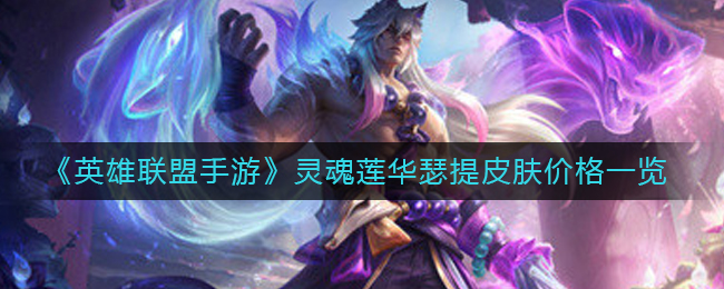 《英雄联盟手游》灵魂莲华瑟提皮肤价格一览