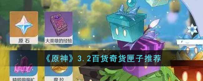 《原神》3.2百货奇货匣子推荐