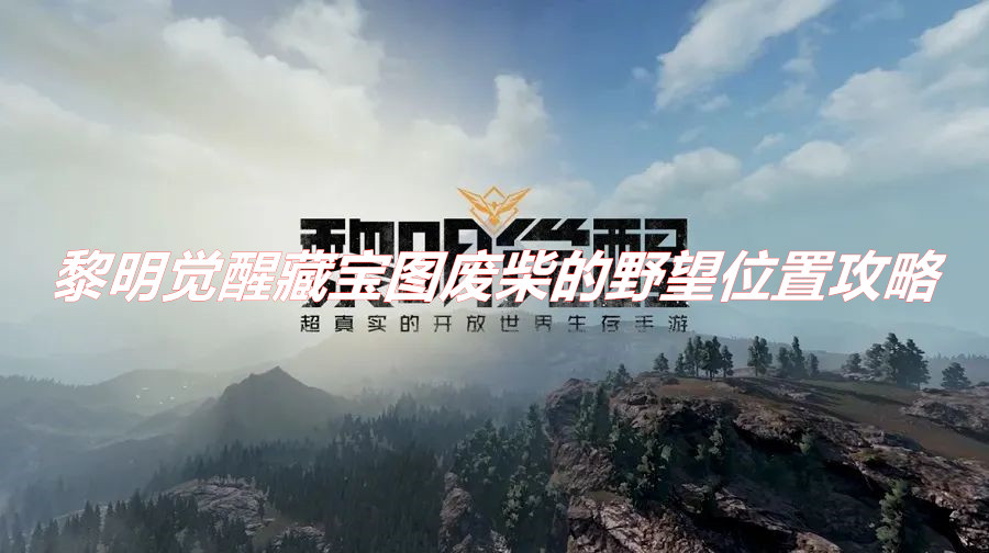 《黎明觉醒》藏宝图废柴的野望位置在哪？ 黎明觉醒藏宝图废柴的野望位置攻略